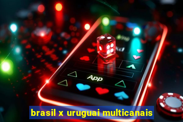 brasil x uruguai multicanais